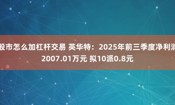 股市怎么加杠杆交易 英华特：2025年前三季度净利润2007.01万元 拟10派0.8元