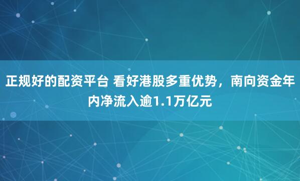 正规好的配资平台 看好港股多重优势，南向资金年内净流入逾1.1万亿元