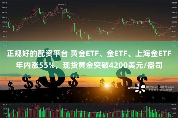 正规好的配资平台 黄金ETF、金ETF、上海金ETF年内涨55%，现货黄金突破4200美元/盎司