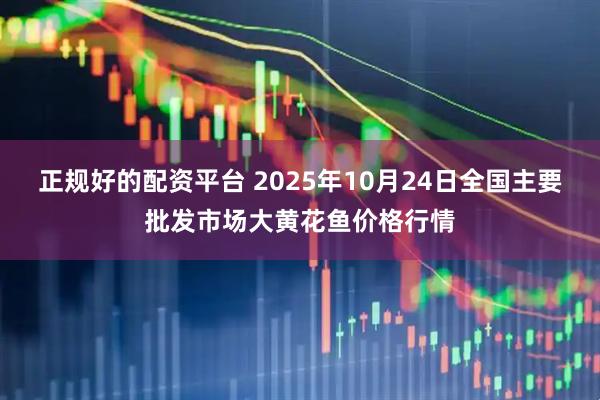 正规好的配资平台 2025年10月24日全国主要批发市场大黄花鱼价格行情