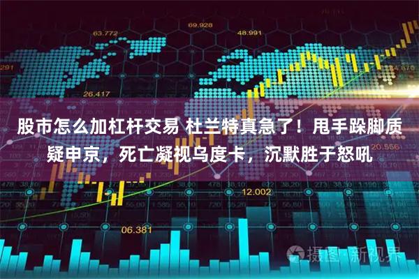 股市怎么加杠杆交易 杜兰特真急了！甩手跺脚质疑申京，死亡凝视乌度卡，沉默胜于怒吼