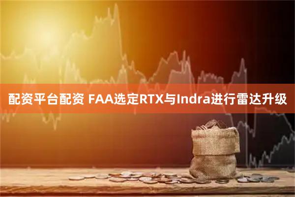 配资平台配资 FAA选定RTX与Indra进行雷达升级