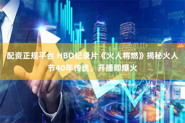 配资正规平台 HBO纪录片《火人将燃》揭秘火人节40年传统，开播即爆火